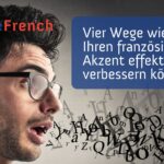 Vier Wege wie Sie Ihren französischen Akzent effektiv verbessern können