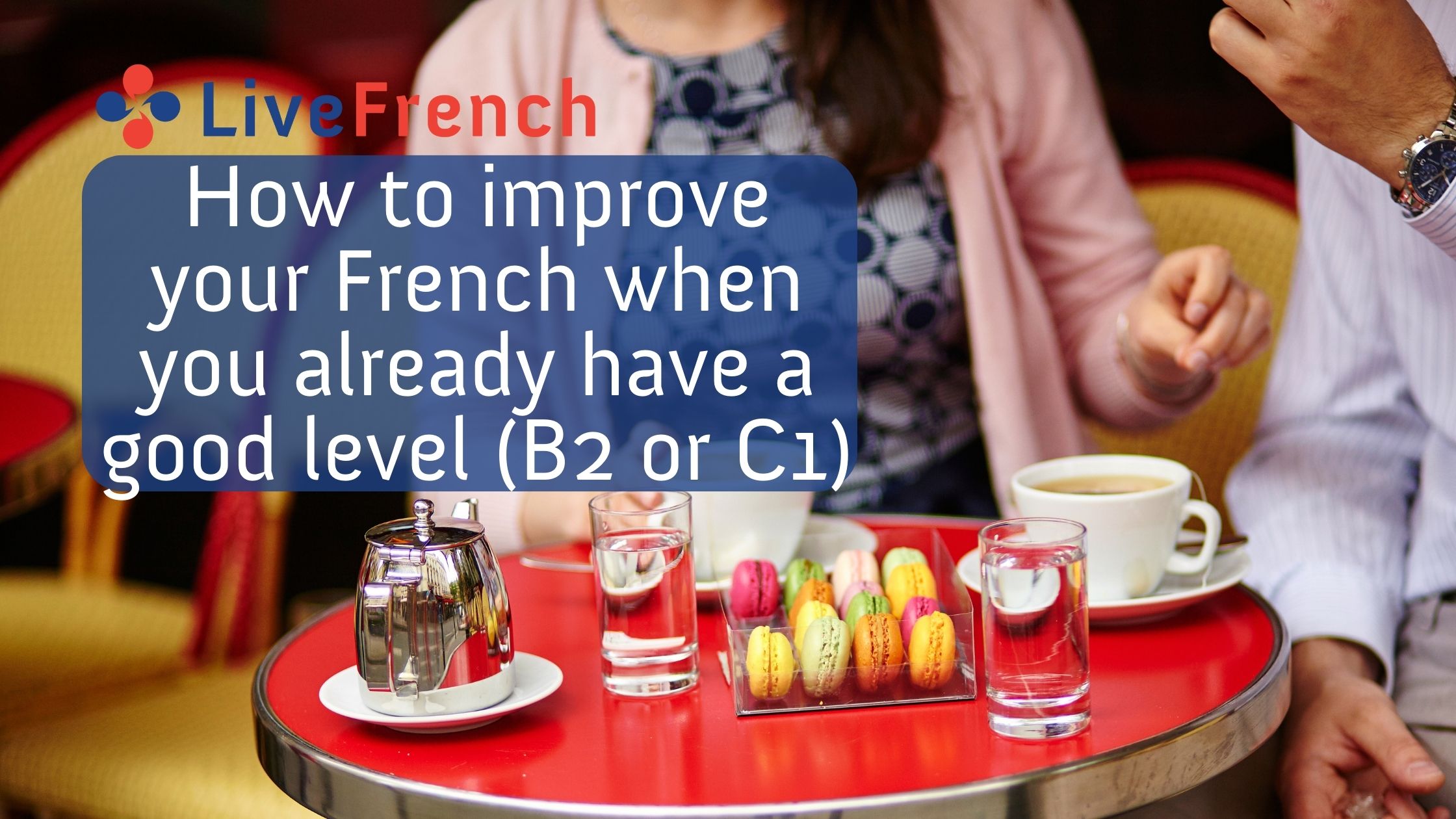 What can you do to improve your French when you already have a good level (B2 or C1)?
